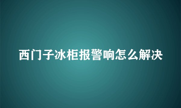 西门子冰柜报警响怎么解决