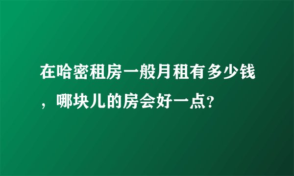 在哈密租房一般月租有多少钱，哪块儿的房会好一点？