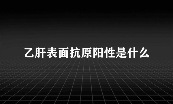乙肝表面抗原阳性是什么