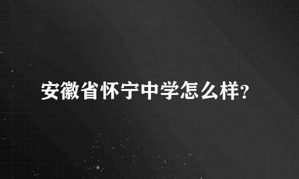 安徽省怀宁中学怎么样？