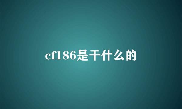 cf186是干什么的