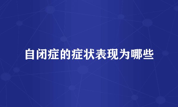 自闭症的症状表现为哪些
