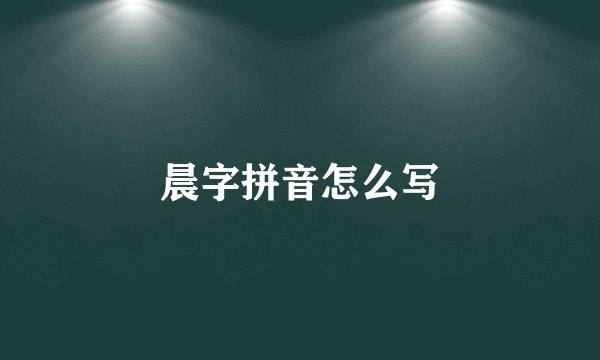 晨字拼音怎么写