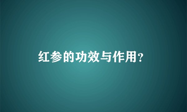 红参的功效与作用？