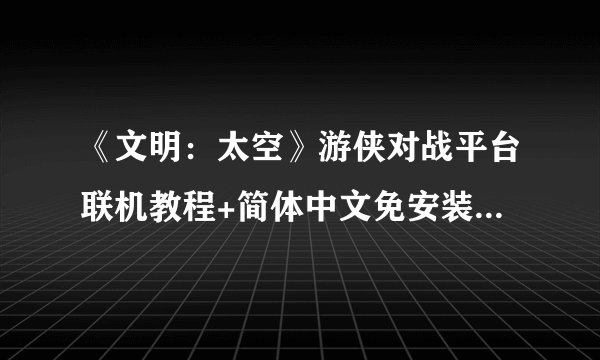《文明：太空》游侠对战平台联机教程+简体中文免安装中文绿色硬盘下载地址