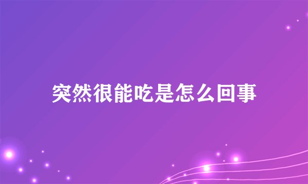 突然很能吃是怎么回事