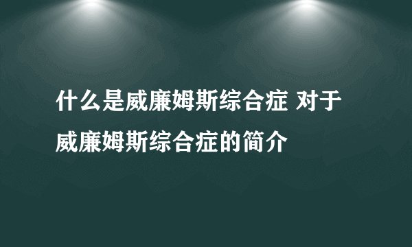 什么是威廉姆斯综合症 对于威廉姆斯综合症的简介