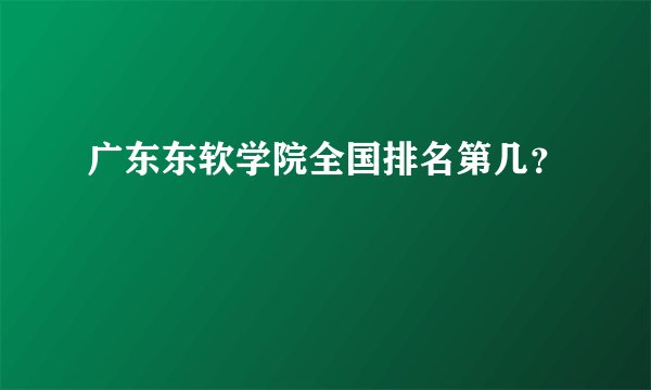 广东东软学院全国排名第几？