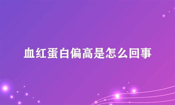 血红蛋白偏高是怎么回事