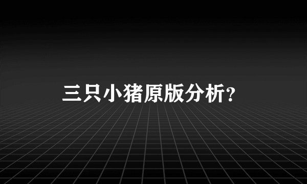 三只小猪原版分析？