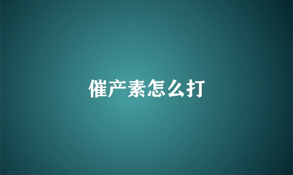 催产素怎么打