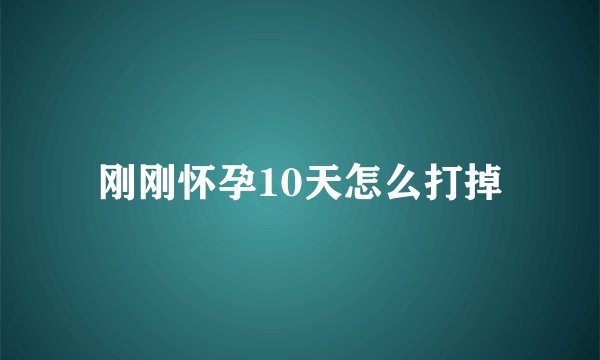 刚刚怀孕10天怎么打掉