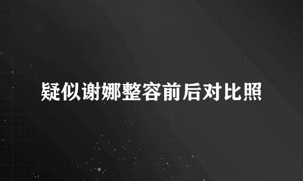 疑似谢娜整容前后对比照