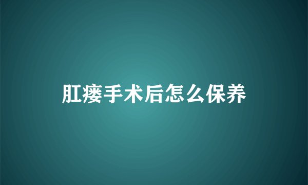 肛瘘手术后怎么保养