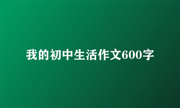 我的初中生活作文600字