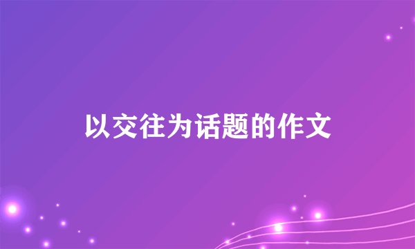 以交往为话题的作文