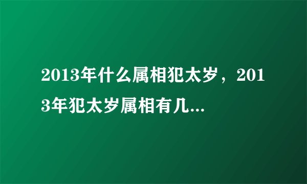 2013年什么属相犯太岁，2013年犯太岁属相有几个？2013年犯太岁