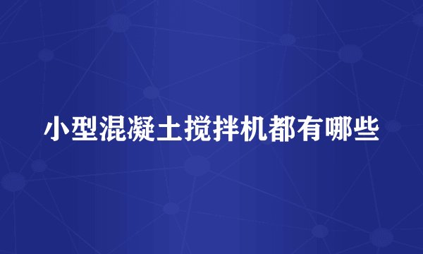 小型混凝土搅拌机都有哪些