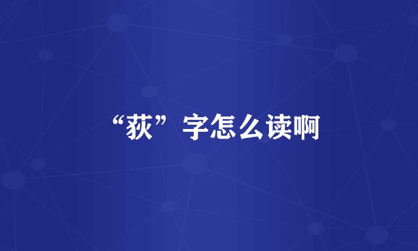 “荻”字怎么读啊