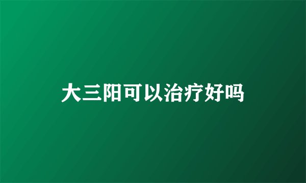大三阳可以治疗好吗