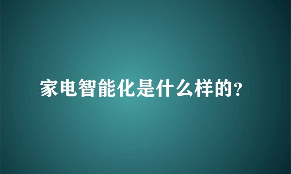 家电智能化是什么样的？