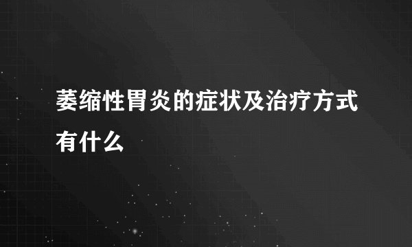 萎缩性胃炎的症状及治疗方式有什么