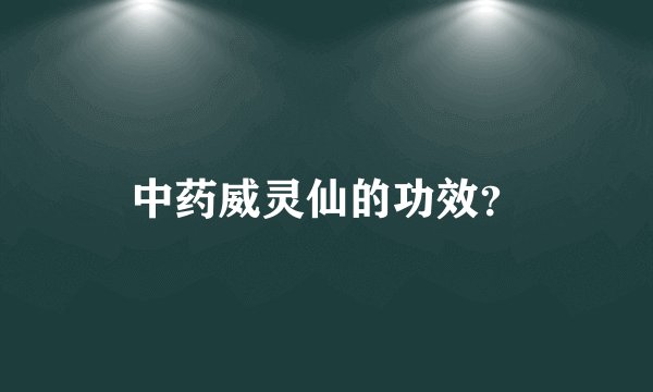 中药威灵仙的功效？