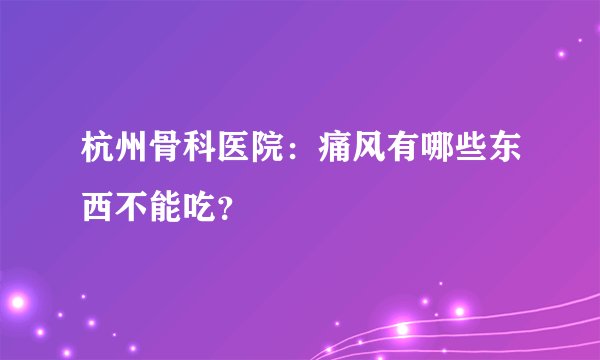 杭州骨科医院：痛风有哪些东西不能吃？