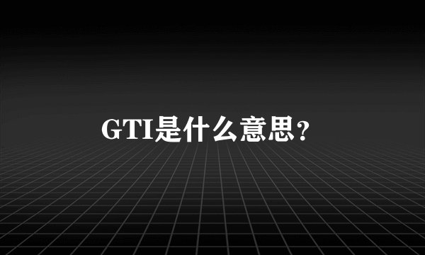 GTI是什么意思？