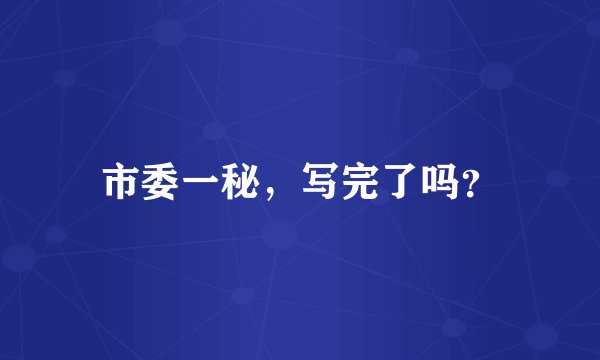 市委一秘，写完了吗？