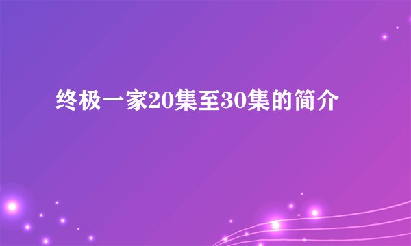 终极一家20集至30集的简介