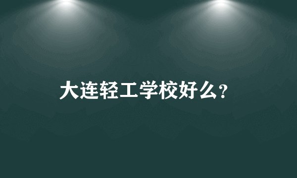 大连轻工学校好么？