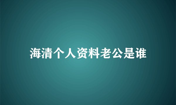 海清个人资料老公是谁
