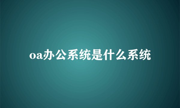 oa办公系统是什么系统