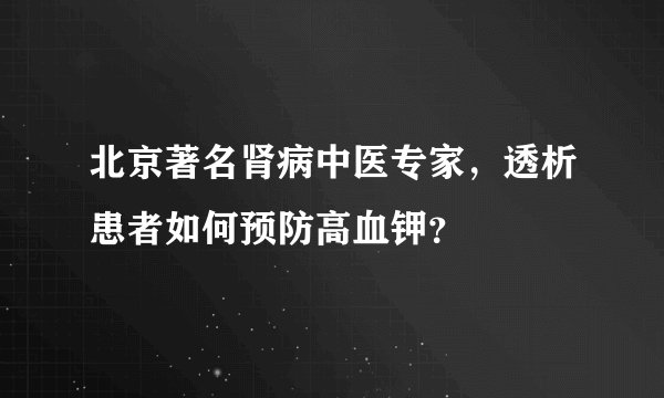 北京著名肾病中医专家,透析患者如何预防高血钾?