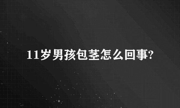 11岁男孩包茎怎么回事?