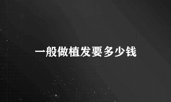 一般做植发要多少钱