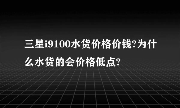 三星i9100水货价格价钱?为什么水货的会价格低点?