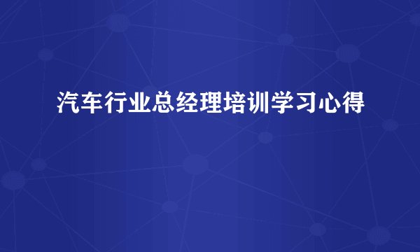 汽车行业总经理培训学习心得