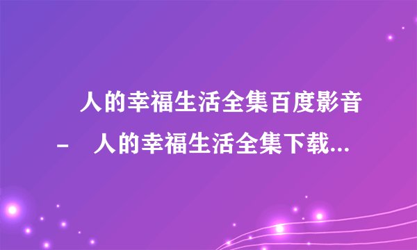 囧人的幸福生活全集百度影音-囧人的幸福生活全集下载-囧人的幸福生活全集1-32集播放下载