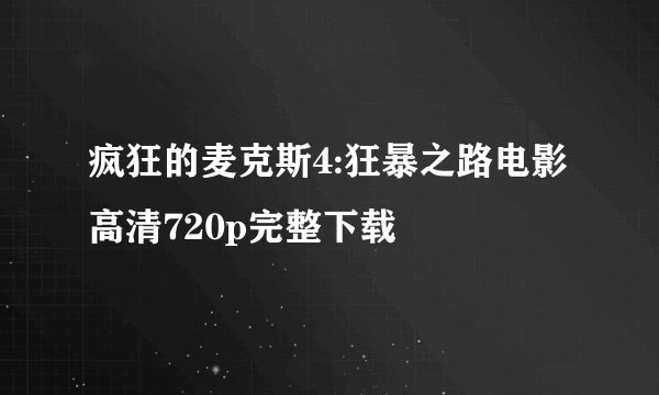 疯狂的麦克斯4:狂暴之路电影高清720p完整下载
