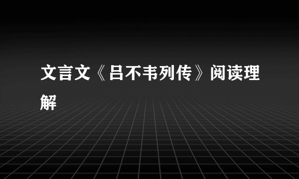 文言文《吕不韦列传》阅读理解