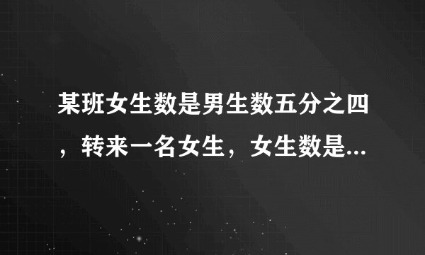 某班女生数是男生数五分之四,转来一名女生,女生数是男生数的六分之五,现在全班有多少人》