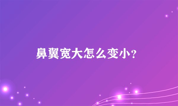 鼻翼宽大怎么变小？