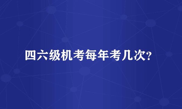 四六级机考每年考几次？