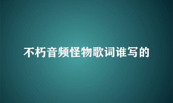 不朽音频怪物歌词谁写的