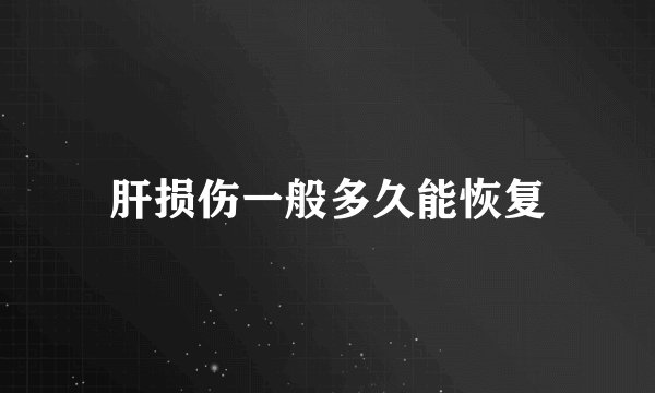 肝损伤一般多久能恢复