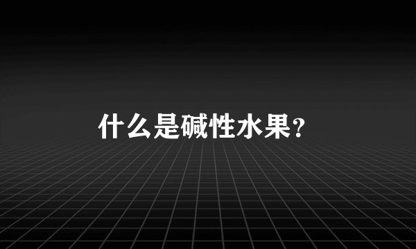 什么是碱性水果？