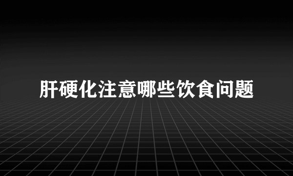 肝硬化注意哪些饮食问题