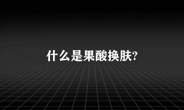 什么是果酸换肤?